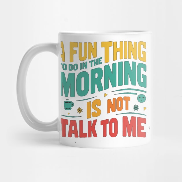 A Fun Thing To Do In The Morning Is Not Talk To Me by alby store